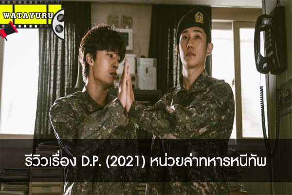 รีวิวเรื่อง D.P. (2021) หน่วยล่าทหารหนีทัพ ซีรี่ย์เกาหลีแนวทหาร