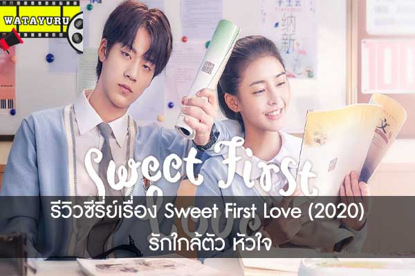 รีวิวซีรี่ย์เรื่อง Sweet First Love (2020) รักใกล้ตัว หัวใจ