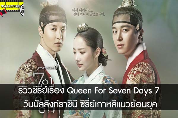 รีวิวซีรี่ย์เรื่อง Queen For Seven Days 7 วันบัลลังก์ราชินี ซีรี่ย์เกาหลีแนวย้อนยุค