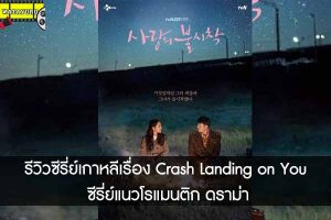 รีวิวซีรี่ย์เกาหลีเรื่อง Crash Landing on You ซีรี่ย์แนวโรแมนติก ดราม่า