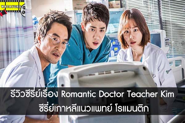 รีวิวซีรี่ย์เรื่อง Romantic Doctor Teacher Kim ซีรี่ย์เกาหลีแนวแพทย์ โรแมนติก