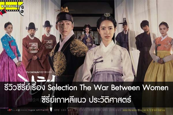 รีวิวซีรี่ย์เรื่อง Selection The War Between Women ซีรี่ย์เกาหลีแนว ประวัติศาสตร์