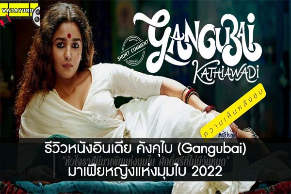 รีวิวหนังอินเดีย คังคุไบ (Gangubai) มาเฟียหญิงแห่งมุมไบ 2022