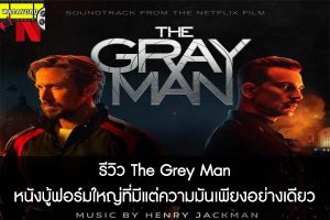 รีวิว The Grey Man หนังบู้ฟอร์มใหญ่ที่มีแต่ความมันเพียงอย่างเดียว